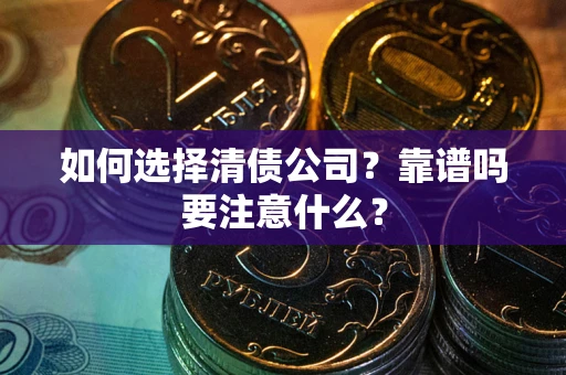 济南如何选择清债公司？靠谱吗要注意什么？