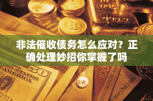 济南非法催收债务怎么应对？正确处理妙招你掌握了吗