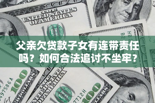 济南父亲欠贷款子女有连带责任吗？如何合法追讨不坐牢？