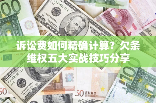 济南诉讼费如何精确计算？欠条维权五大实战技巧分享
