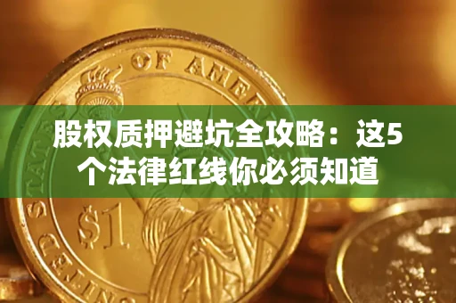 济南股权质押避坑全攻略：这5个法律红线你必须知道