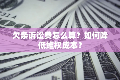 济南欠条诉讼费怎么算？如何降低维权成本？