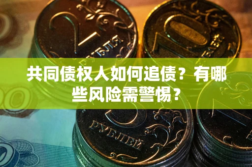 济南共同债权人如何追债？有哪些风险需警惕？