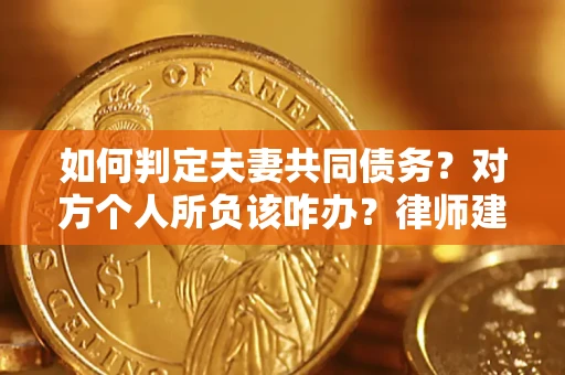 济南如何判定夫妻共同债务？对方个人所负该咋办？律师建议