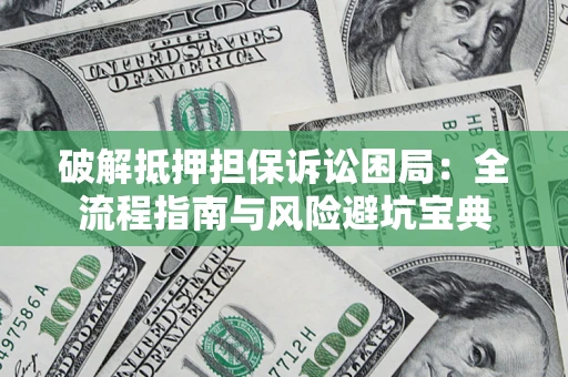 济南破解抵押担保诉讼困局：全流程指南与风险避坑宝典