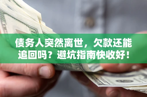 济南债务人突然离世，欠款还能追回吗？避坑指南快收好！