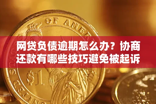 济南网贷负债逾期怎么办？协商还款有哪些技巧避免被起诉？