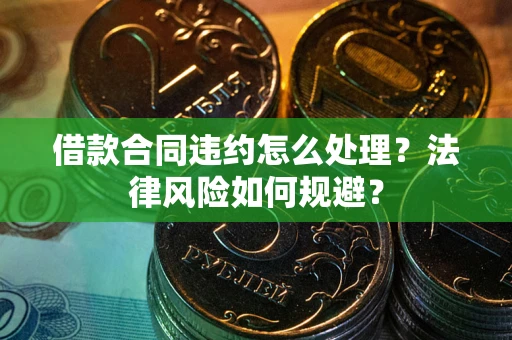 济南借款合同违约怎么处理？法律风险如何规避？