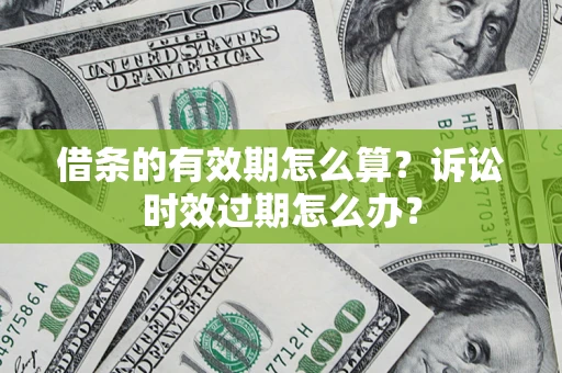 济南借条的有效期怎么算？诉讼时效过期怎么办？