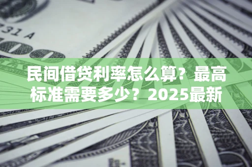 济南民间借贷利率怎么算？最高标准需要多少？2025最新避坑指南