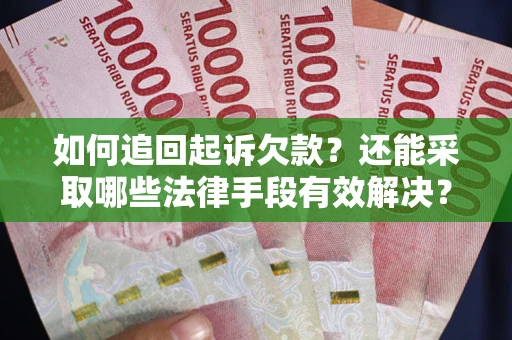 济南如何追回起诉欠款？还能采取哪些法律手段有效解决？