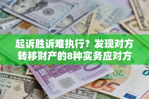 济南起诉胜诉难执行？发现对方转移财产的8种实务应对方案