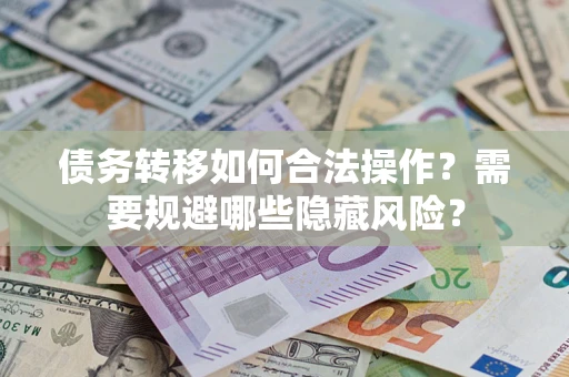 济南债务转移如何合法操作？需要规避哪些隐藏风险？