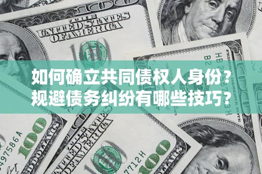 济南如何确立共同债权人身份？规避债务纠纷有哪些技巧？