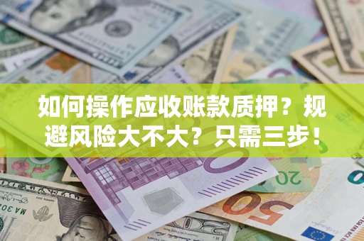 济南如何操作应收账款质押？规避风险大不大？只需三步！