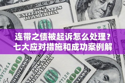 济南连带之债被起诉怎么处理？七大应对措施和成功案例解析