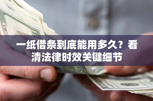 济南一纸借条到底能用多久？看清法律时效关键细节