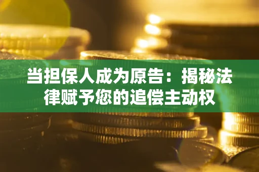 济南当担保人成为原告：揭秘法律赋予您的追偿主动权