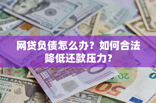 济南网贷负债怎么办？如何合法降低还款压力？