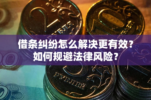 济南借条纠纷怎么解决更有效？如何规避法律风险？