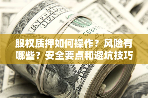 济南股权质押如何操作？风险有哪些？安全要点和避坑技巧？