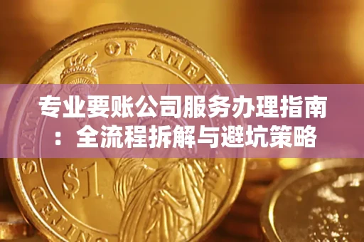 济南专业要账公司服务办理指南：全流程拆解与避坑策略