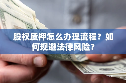 济南股权质押怎么办理流程？如何规避法律风险？