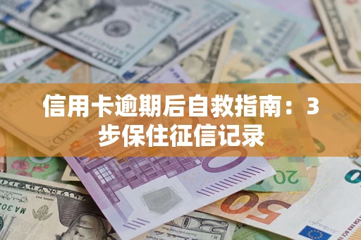 济南信用卡逾期后自救指南：3步保住征信记录