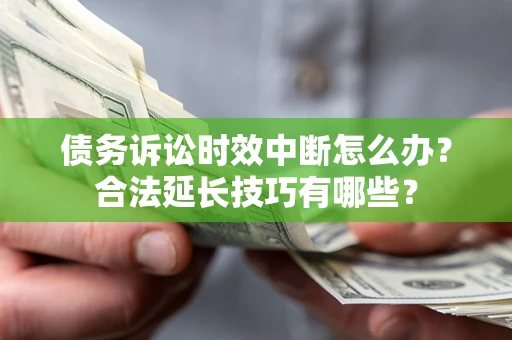 济南债务诉讼时效中断怎么办？合法延长技巧有哪些？