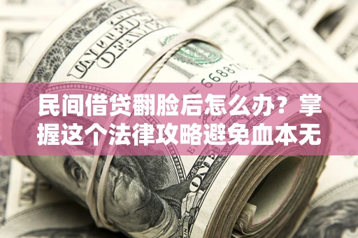 济南民间借贷翻脸后怎么办？掌握这个法律攻略避免血本无归
