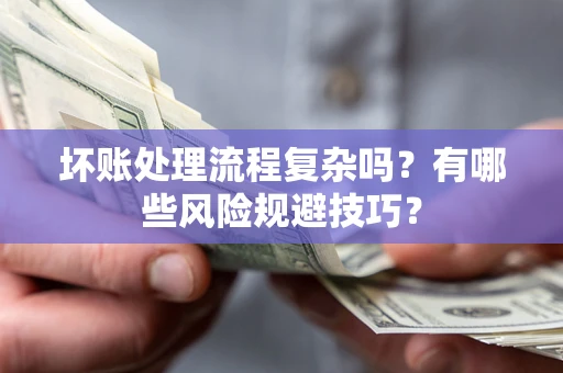 济南坏账处理流程复杂吗？有哪些风险规避技巧？