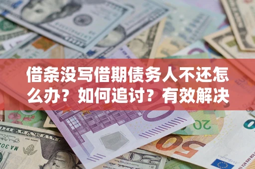 济南借条没写借期债务人不还怎么办？如何追讨？有效解决方案！