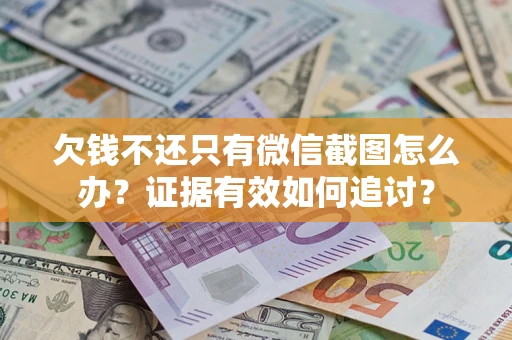 济南欠钱不还只有微信截图怎么办？证据有效如何追讨？