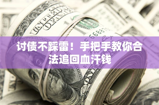 济南讨债不踩雷！手把手教你合法追回血汗钱