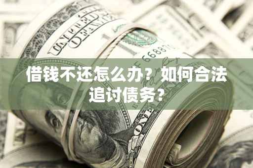 济南借钱不还怎么办？如何合法追讨债务？