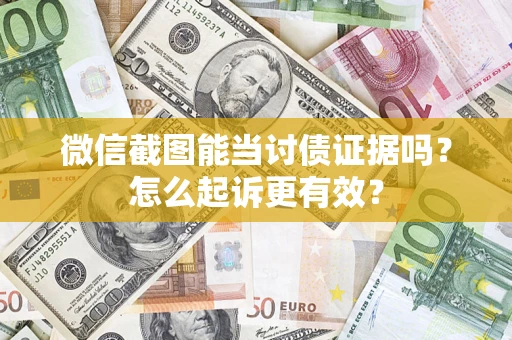 济南微信截图能当讨债证据吗？怎么起诉更有效？