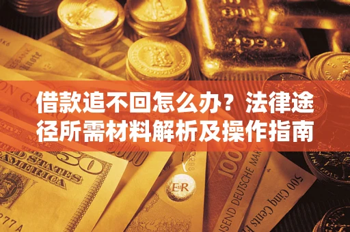 济南借款追不回怎么办？法律途径所需材料解析及操作指南