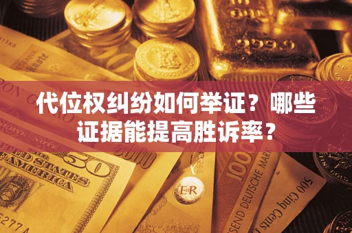 济南代位权纠纷如何举证？哪些证据能提高胜诉率？