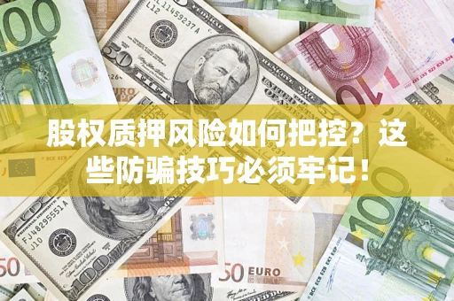 济南股权质押风险如何把控？这些防骗技巧必须牢记！
