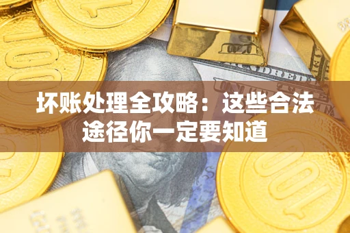 济南坏账处理全攻略：这些合法途径你一定要知道