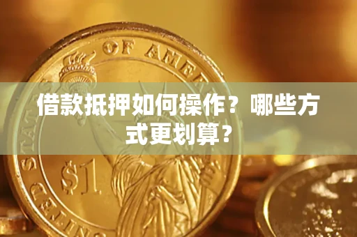 济南借款抵押如何操作？哪些方式更划算？
