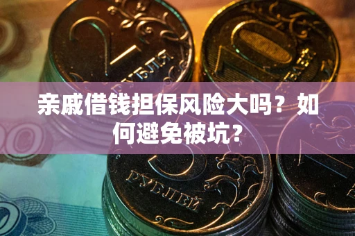 济南亲戚借钱担保风险大吗？如何避免被坑？