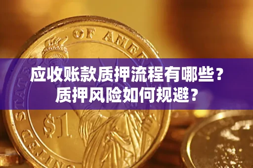 济南应收账款质押流程有哪些？质押风险如何规避？