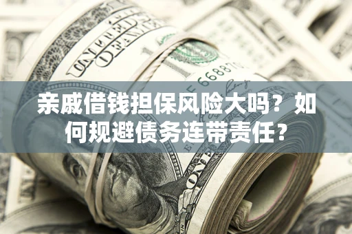 济南亲戚借钱担保风险大吗？如何规避债务连带责任？