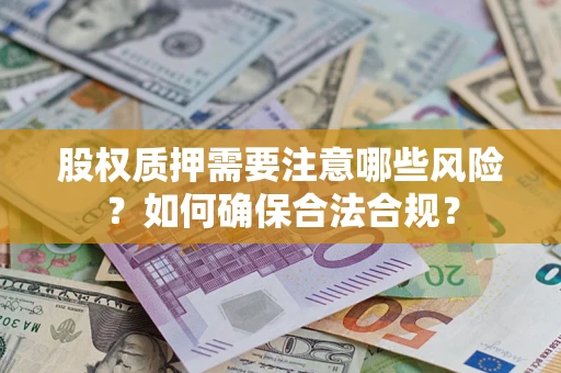 济南股权质押需要注意哪些风险？如何确保合法合规？