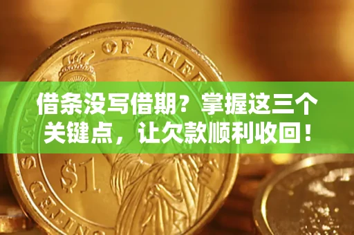 济南借条没写借期？掌握这三个关键点，让欠款顺利收回！