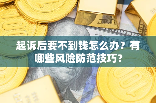 济南起诉后要不到钱怎么办?有哪些风险防范技巧? 济南起诉后要不到钱怎么办?有哪些风险防范技巧?