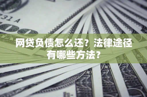 济南网贷负债怎么还？法律途径有哪些方法？