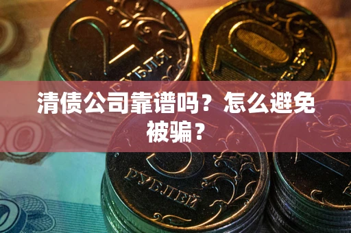 济南清债公司靠谱吗？怎么避免被骗？