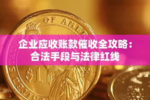 济南企业应收账款催收全攻略：合法手段与法律红线